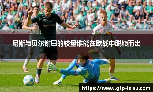 尼斯与贝尔谢巴的较量谁能在欧战中脱颖而出