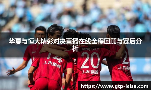 华夏与恒大精彩对决直播在线全程回顾与赛后分析