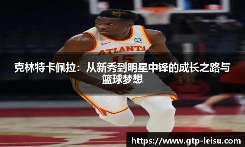 克林特卡佩拉：从新秀到明星中锋的成长之路与篮球梦想