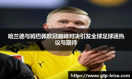 哈兰德与姆巴佩欧冠巅峰对决引发全球足球迷热议与期待