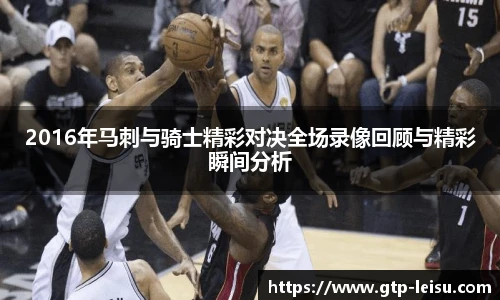 2016年马刺与骑士精彩对决全场录像回顾与精彩瞬间分析