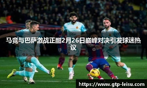 马竞与巴萨激战正酣2月26日巅峰对决引发球迷热议