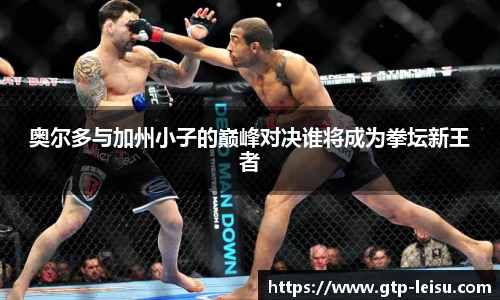 奥尔多与加州小子的巅峰对决谁将成为拳坛新王者