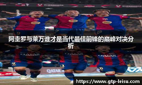 阿圭罗与莱万谁才是当代最佳前锋的巅峰对决分析