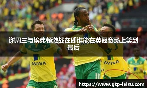 谢周三与埃弗顿激战在即谁能在英冠赛场上笑到最后