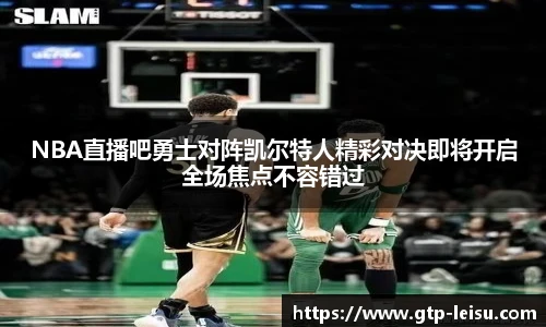 NBA直播吧勇士对阵凯尔特人精彩对决即将开启全场焦点不容错过