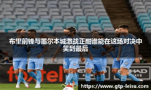布里前锋与墨尔本城激战正酣谁能在这场对决中笑到最后