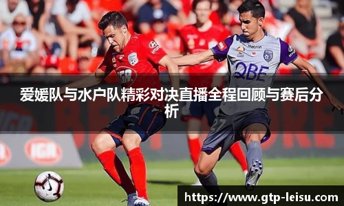 爱媛队与水户队精彩对决直播全程回顾与赛后分析