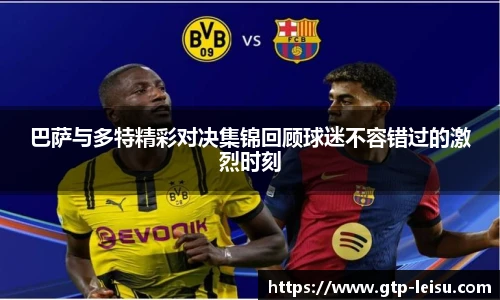 巴萨与多特精彩对决集锦回顾球迷不容错过的激烈时刻