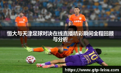 恒大与天津足球对决在线直播精彩瞬间全程回顾与分析