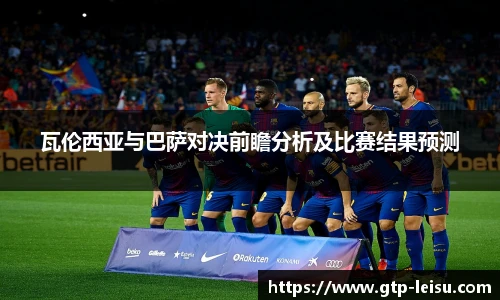 瓦伦西亚与巴萨对决前瞻分析及比赛结果预测