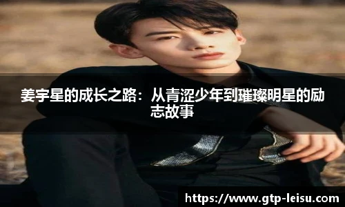 姜宇星的成长之路:从青涩少年到璀璨明星的励志故事