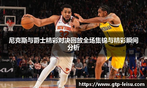 尼克斯与爵士精彩对决回放全场集锦与精彩瞬间分析