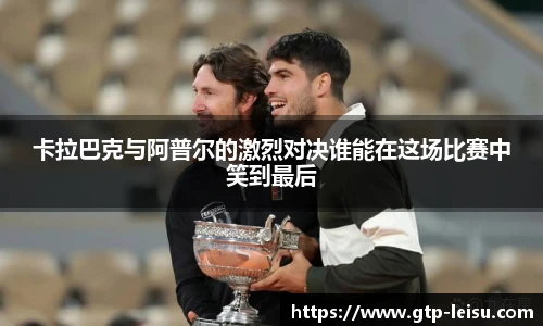 卡拉巴克与阿普尔的激烈对决谁能在这场比赛中笑到最后