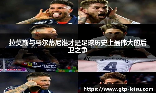 拉莫斯与马尔蒂尼谁才是足球历史上最伟大的后卫之争